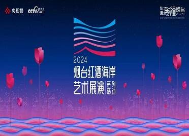 2024烟台红酒海岸艺术展演系列活动官宣定档 近百场活动星光璀璨相约“微醺”